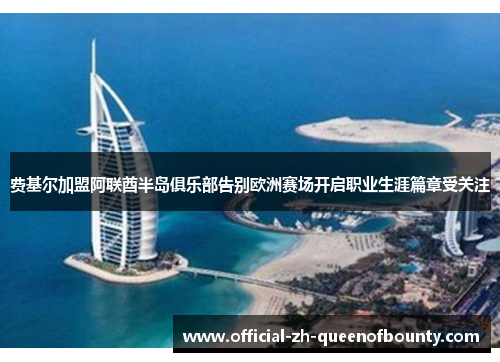 费基尔加盟阿联酋半岛俱乐部告别欧洲赛场开启职业生涯篇章受关注