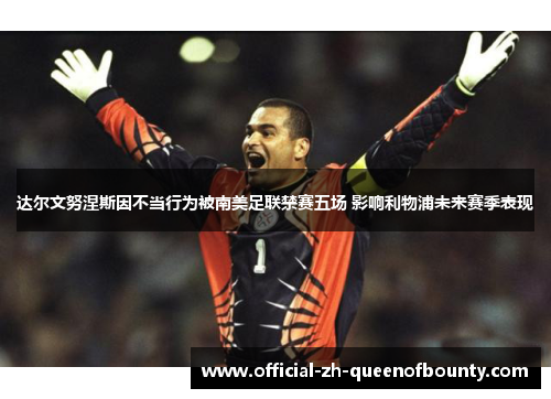 达尔文努涅斯因不当行为被南美足联禁赛五场 影响利物浦未来赛季表现