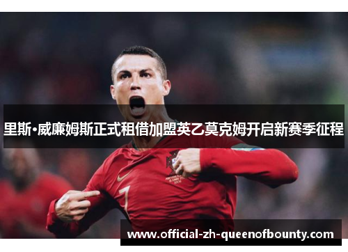 里斯·威廉姆斯正式租借加盟英乙莫克姆开启新赛季征程