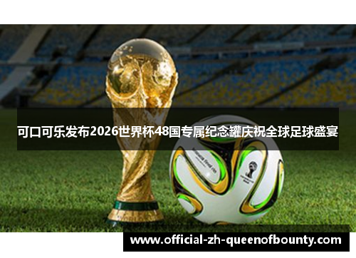 可口可乐发布2026世界杯48国专属纪念罐庆祝全球足球盛宴 可口可乐发布2026世界杯48国专属纪念罐庆祝全球足球盛宴