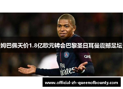 姆巴佩天价1.8亿欧元转会巴黎圣日耳曼震撼足坛