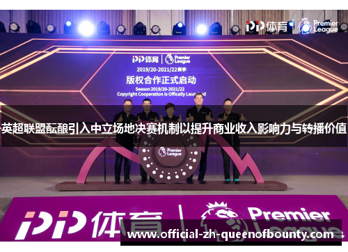 英超联盟酝酿引入中立场地决赛机制以提升商业收入影响力与转播价值 英超联盟酝酿引入中立场地决赛机制以提升商业收入影响力与转播价值