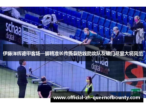 伊藤洋辉德甲客场一脚精准长传撕裂防线助攻队友破门尽显大将风范